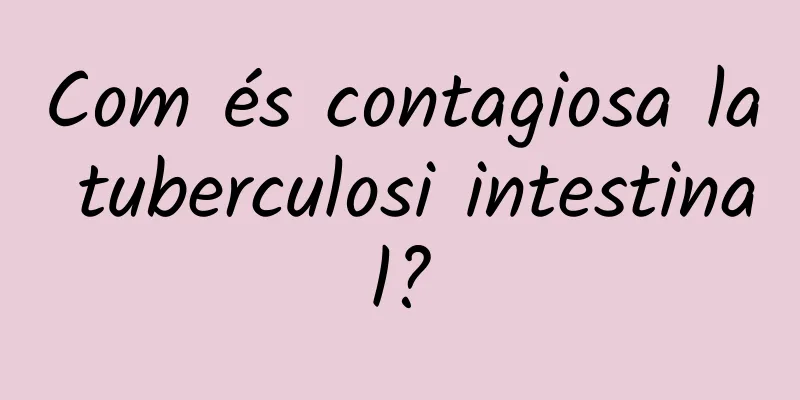 Com és contagiosa la tuberculosi intestinal?