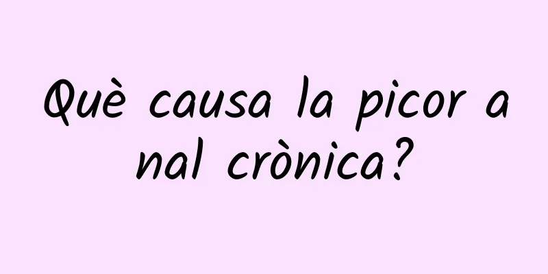Què causa la picor anal crònica?