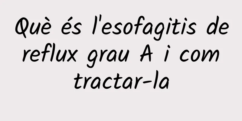 Què és l'esofagitis de reflux grau A i com tractar-la