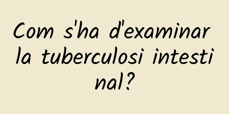 Com s'ha d'examinar la tuberculosi intestinal?