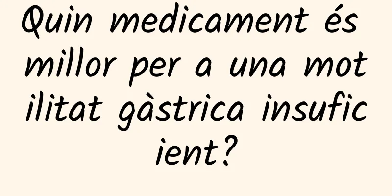 Quin medicament és millor per a una motilitat gàstrica insuficient?