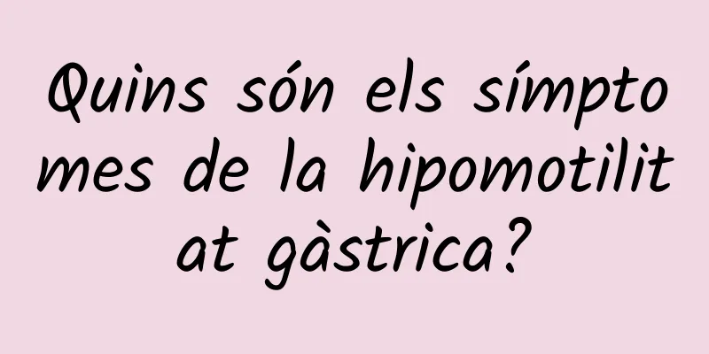 Quins són els símptomes de la hipomotilitat gàstrica?