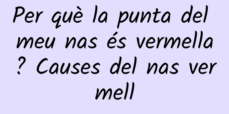 Per què la punta del meu nas és vermella? Causes del nas vermell
