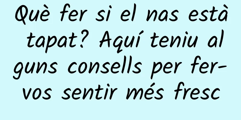 Què fer si el nas està tapat? Aquí teniu alguns consells per fer-vos sentir més fresc
