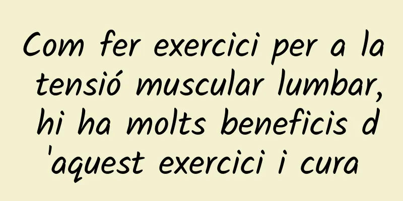 Com fer exercici per a la tensió muscular lumbar, hi ha molts beneficis d'aquest exercici i cura