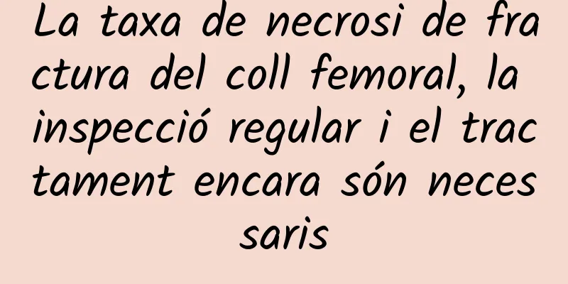 La taxa de necrosi de fractura del coll femoral, la inspecció regular i el tractament encara són necessaris