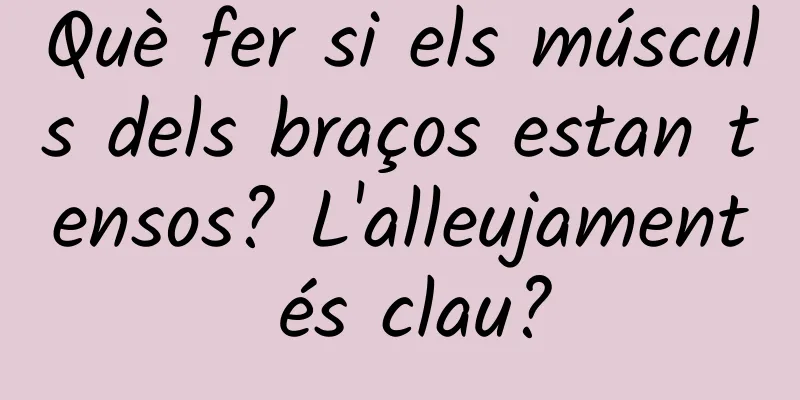 Què fer si els músculs dels braços estan tensos? L'alleujament és clau?