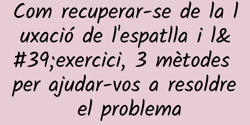Com recuperar-se de la luxació de l'espatlla i l'exercici, 3 mètodes per ajudar-vos a resoldre el problema