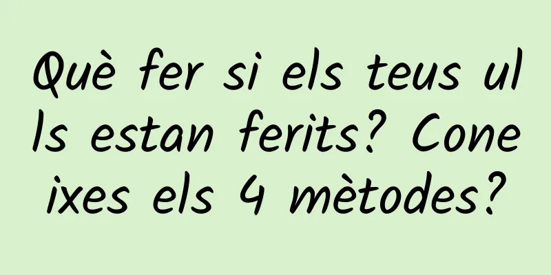 Què fer si els teus ulls estan ferits? Coneixes els 4 mètodes?