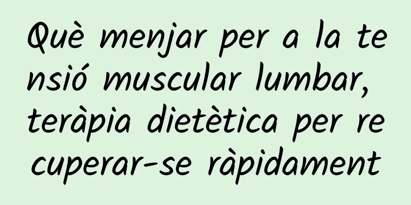 Què menjar per a la tensió muscular lumbar, teràpia dietètica per recuperar-se ràpidament