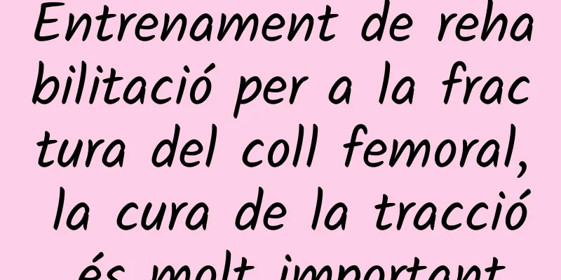 Entrenament de rehabilitació per a la fractura del coll femoral, la cura de la tracció és molt important