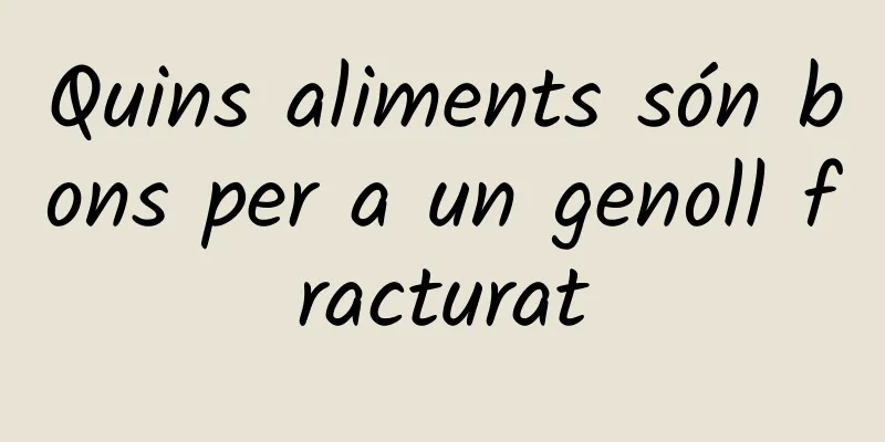 Quins aliments són bons per a un genoll fracturat