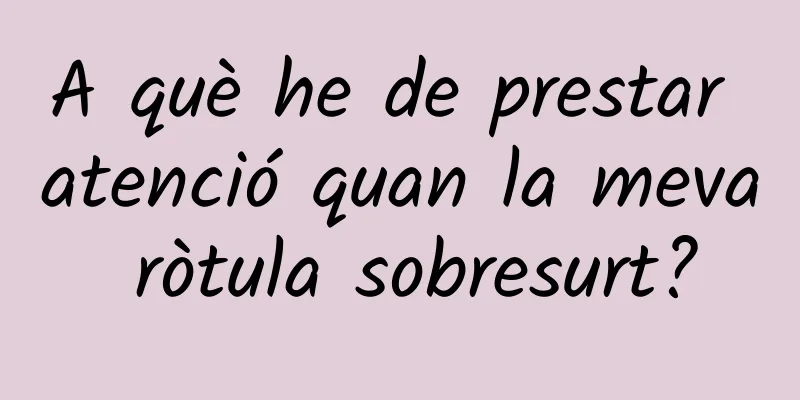 A què he de prestar atenció quan la meva ròtula sobresurt?