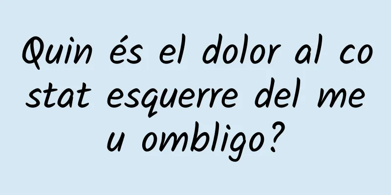 Quin és el dolor al costat esquerre del meu ombligo?
