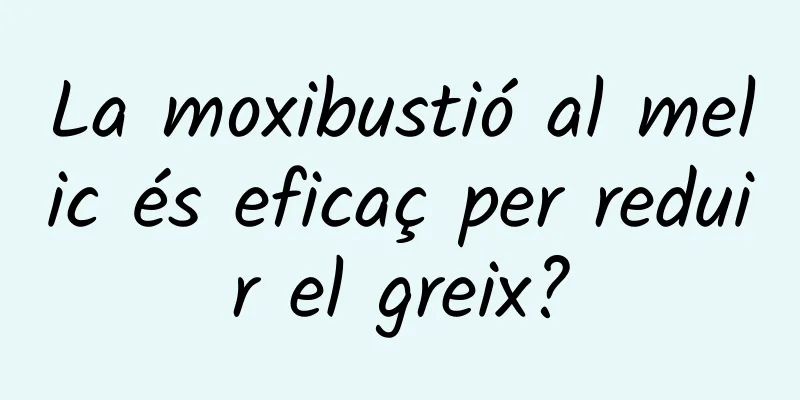 La moxibustió al melic és eficaç per reduir el greix?