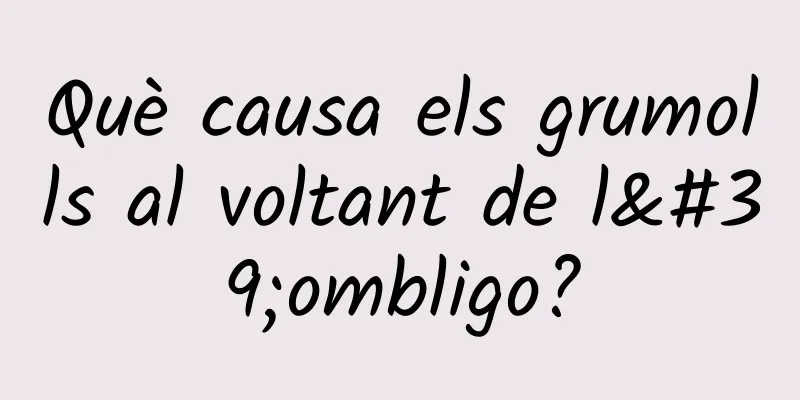 Què causa els grumolls al voltant de l'ombligo?