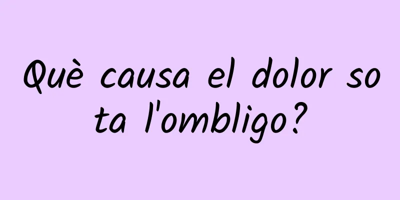 Què causa el dolor sota l'ombligo?