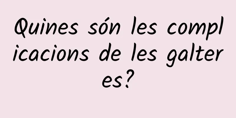Quines són les complicacions de les galteres?