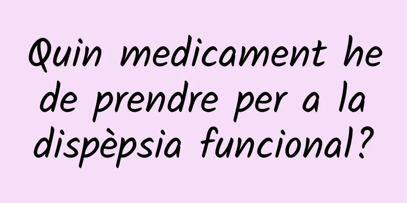 Quin medicament he de prendre per a la dispèpsia funcional?