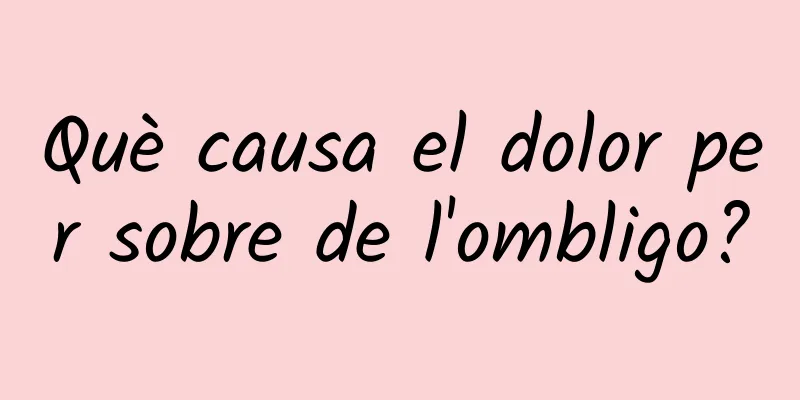 Què causa el dolor per sobre de l'ombligo?