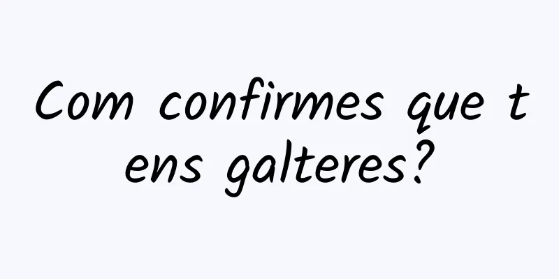 Com confirmes que tens galteres?