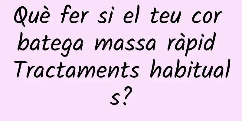 Què fer si el teu cor batega massa ràpid Tractaments habituals?