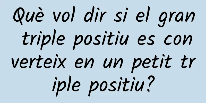 Què vol dir si el gran triple positiu es converteix en un petit triple positiu?