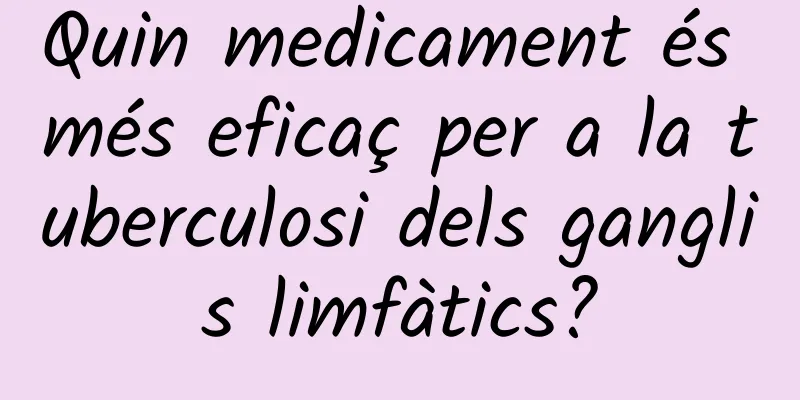 Quin medicament és més eficaç per a la tuberculosi dels ganglis limfàtics?