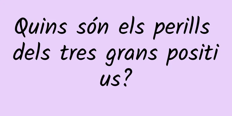 Quins són els perills dels tres grans positius?