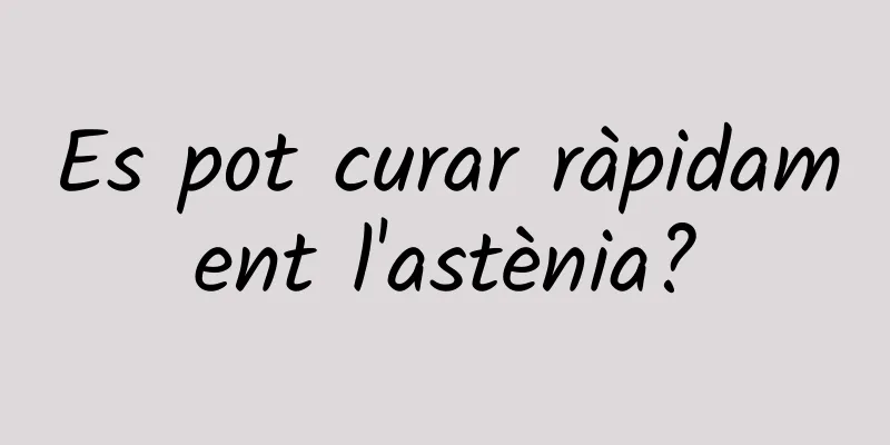 Es pot curar ràpidament l'astènia?