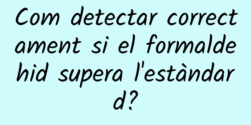 Com detectar correctament si el formaldehid supera l'estàndard?