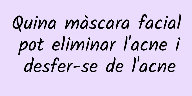 Quina màscara facial pot eliminar l'acne i desfer-se de l'acne