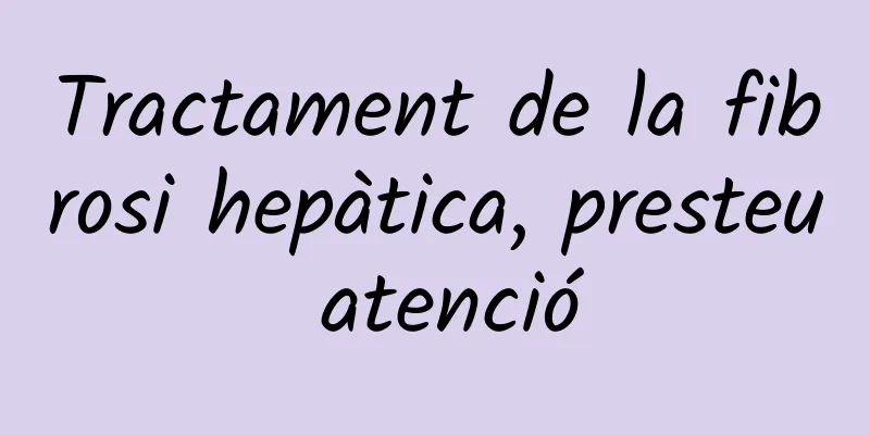 Tractament de la fibrosi hepàtica, presteu atenció
