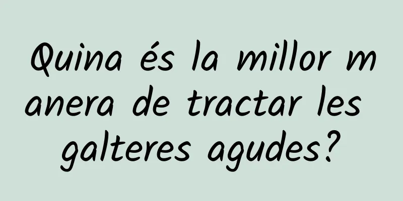 Quina és la millor manera de tractar les galteres agudes?