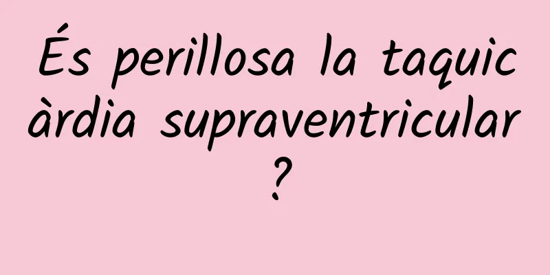 És perillosa la taquicàrdia supraventricular?