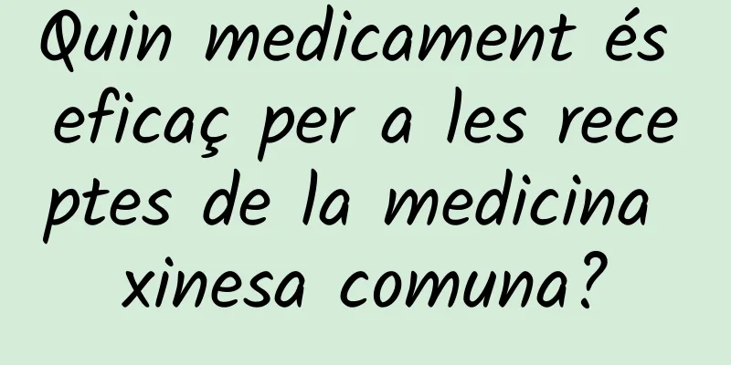 Quin medicament és eficaç per a les receptes de la medicina xinesa comuna?