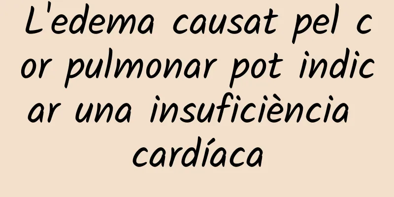 L'edema causat pel cor pulmonar pot indicar una insuficiència cardíaca