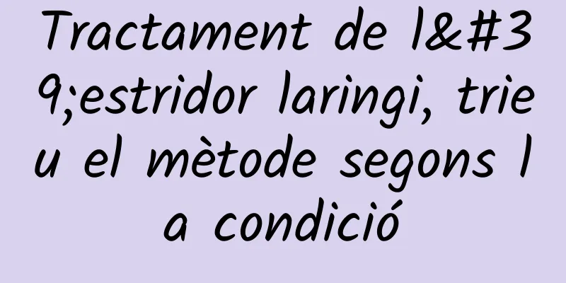 Tractament de l'estridor laringi, trieu el mètode segons la condició