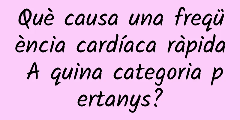 Què causa una freqüència cardíaca ràpida A quina categoria pertanys?