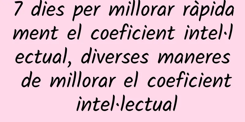 7 dies per millorar ràpidament el coeficient intel·lectual, diverses maneres de millorar el coeficient intel·lectual