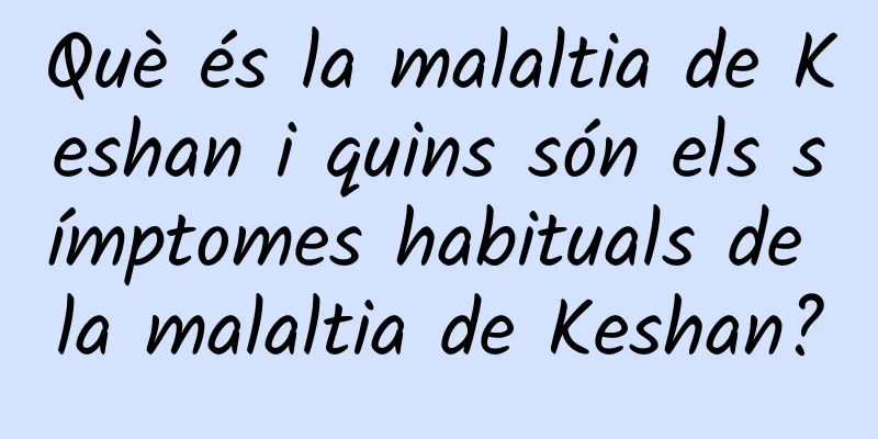 Què és la malaltia de Keshan i quins són els símptomes habituals de la malaltia de Keshan?