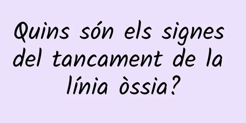 Quins són els signes del tancament de la línia òssia?