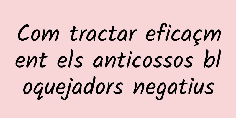 Com tractar eficaçment els anticossos bloquejadors negatius