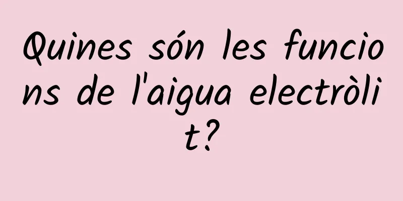 Quines són les funcions de l'aigua electròlit?