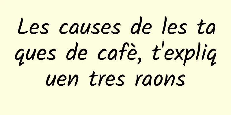 Les causes de les taques de cafè, t'expliquen tres raons