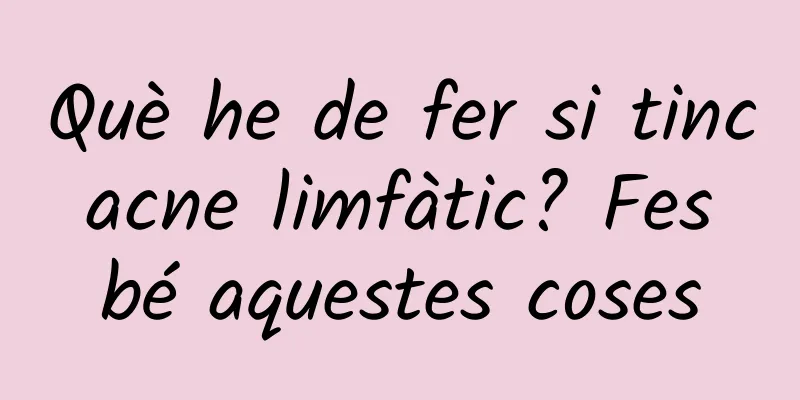 Què he de fer si tinc acne limfàtic? Fes bé aquestes coses