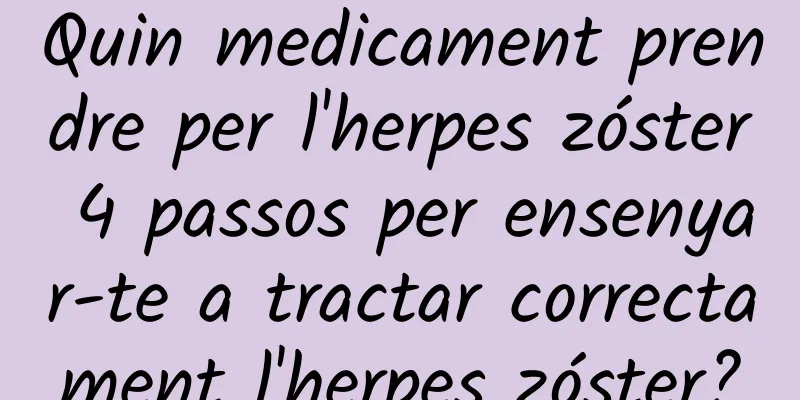 Quin medicament prendre per l'herpes zóster 4 passos per ensenyar-te a tractar correctament l'herpes zóster?