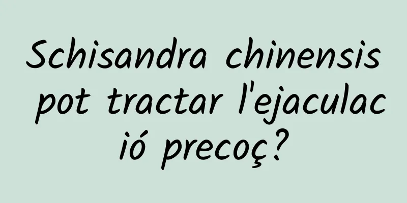 Schisandra chinensis pot tractar l'ejaculació precoç?