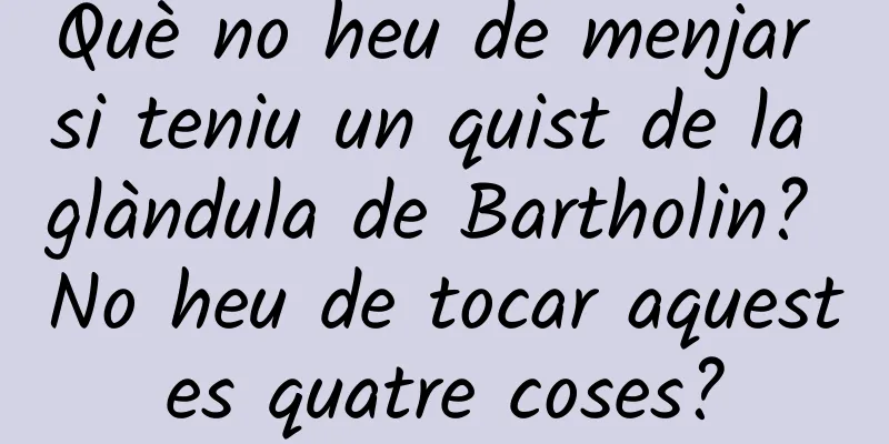Què no heu de menjar si teniu un quist de la glàndula de Bartholin? No heu de tocar aquestes quatre coses?