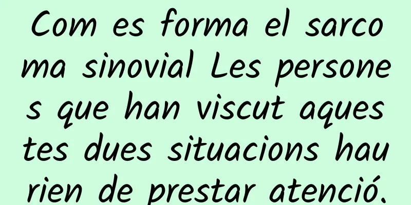 Com es forma el sarcoma sinovial Les persones que han viscut aquestes dues situacions haurien de prestar atenció.